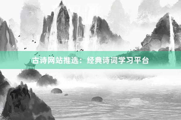 古诗网站推选:经典诗词学习平台